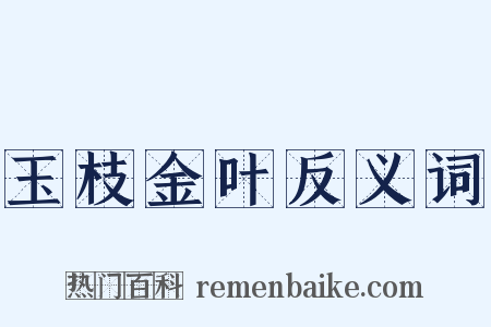 玉枝金叶反义词是什么意思的图片